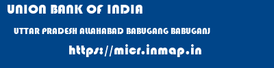 UNION BANK OF INDIA  UTTAR PRADESH ALLAHABAD BABUGANG BABUGANJ  micr code